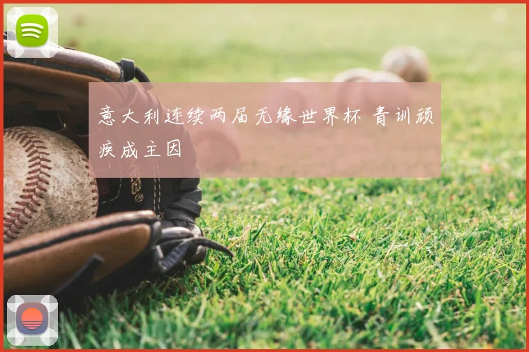 意大利连续两届无缘世界杯 青训顽疾成主因