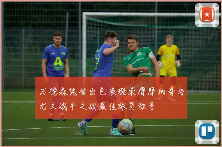 万德森凭借出色表现荣膺摩纳哥与尤文战平之战最佳球员称号