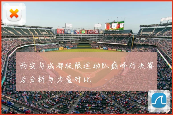 西安与成都极限运动队巅峰对决赛后分析与力量对比