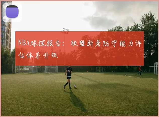 NBA球探报告：联盟新秀防守能力评估体系升级