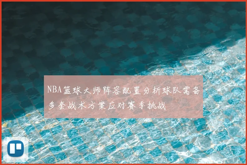NBA篮球大师阵容配置分析球队需备多套战术方案应对赛季挑战